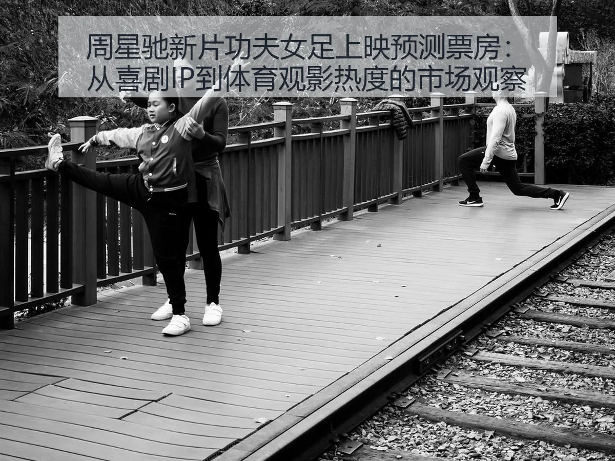 周星驰新片功夫女足上映预测票房：从喜剧IP到体育观影热度的市场观察