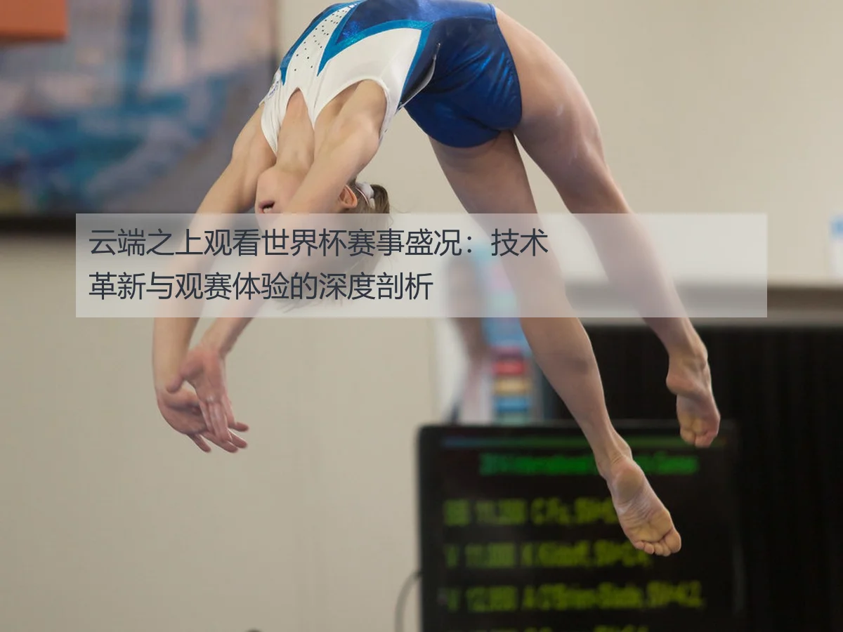 云端之上观看世界杯赛事盛况:技术革新与观赛体验的深度剖析
